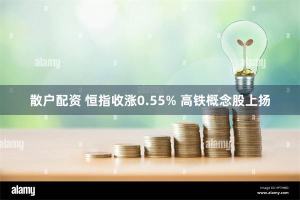 散户配资 恒指收涨0.55% 高铁概念股上扬