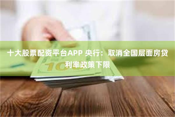 十大股票配资平台APP 央行：取消全国层面房贷利率政策下限