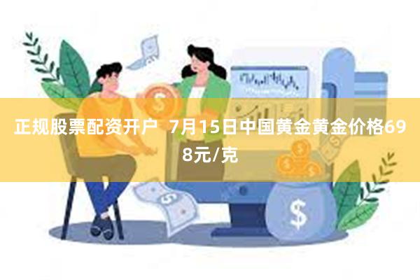 正规股票配资开户  7月15日中国黄金黄金价格698元/克