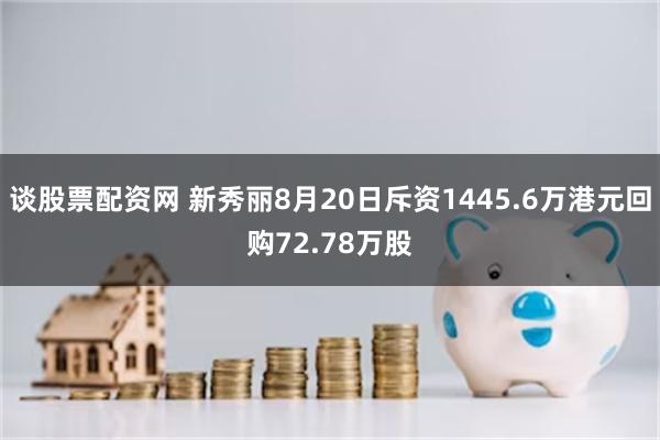 谈股票配资网 新秀丽8月20日斥资1445.6万港元回购72.78万股