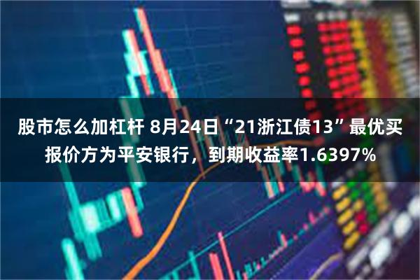 股市怎么加杠杆 8月24日“21浙江债13”最优买报价方为平安银行，到期收益率1.6397%