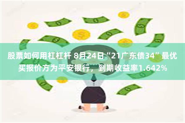 股票如何用杠杠杆 8月24日“21广东债34”最优买报价方为平安银行，到期收益率1.642%