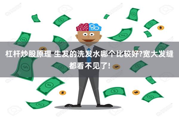 杠杆炒股原理 生发的洗发水哪个比较好?宽大发缝都看不见了!