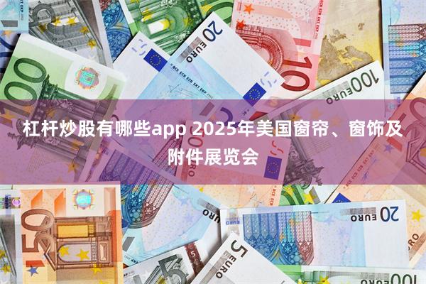 杠杆炒股有哪些app 2025年美国窗帘、窗饰及附件展览会