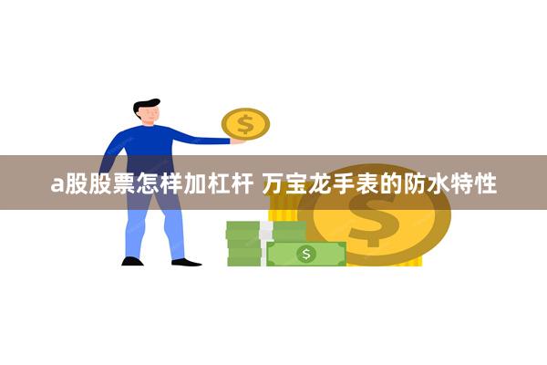 a股股票怎样加杠杆 万宝龙手表的防水特性