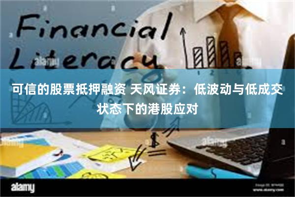 可信的股票抵押融资 天风证券：低波动与低成交状态下的港股应对