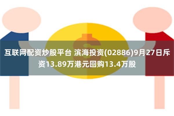 互联网配资炒股平台 滨海投资(02886)9月27日斥资13.89万港元回购13.4万股