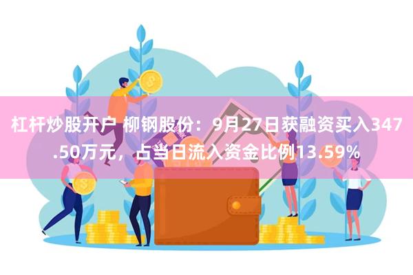 杠杆炒股开户 柳钢股份：9月27日获融资买入347.50万元，占当日流入资金比例13.59%