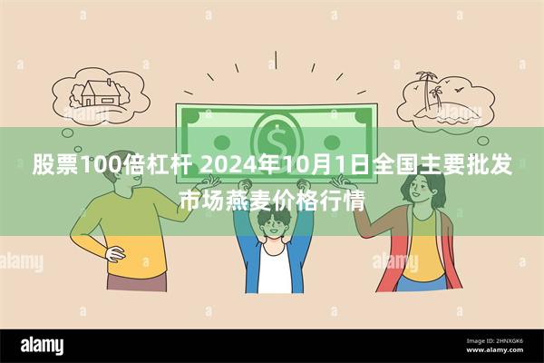 股票100倍杠杆 2024年10月1日全国主要批发市场燕麦价格行情