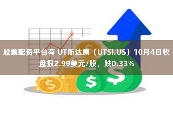 股票配资平台有 UT斯达康（UTSI.US）10月4日收盘报2.99美元/股，跌0.33%