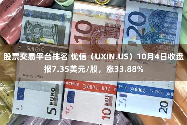 股票交易平台排名 优信（UXIN.US）10月4日收盘报7.35美元/股，涨33.88%