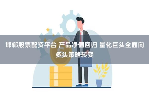 邯郸股票配资平台 产品净值回归 量化巨头全面向多头策略转变