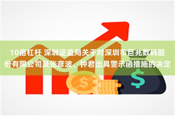 10倍杠杆 深圳证监局关于对深圳市巨兆数码股份有限公司及张彦波、钟君出具警示函措施的决定