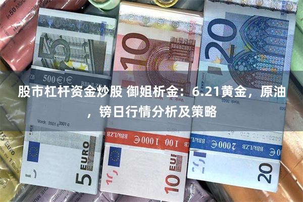 股市杠杆资金炒股 御姐析金：6.21黄金，原油，镑日行情分析及策略