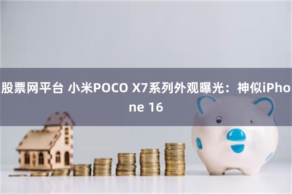 股票网平台 小米POCO X7系列外观曝光：神似iPhone 16