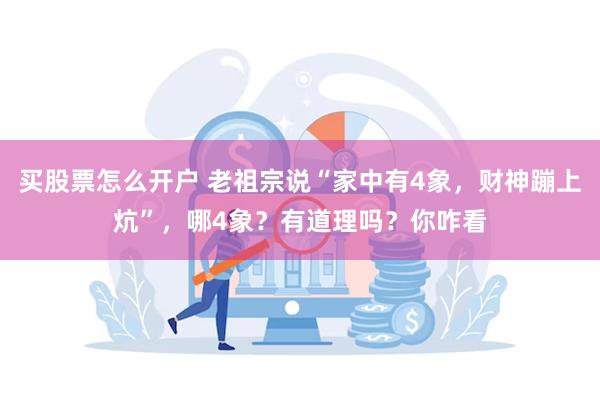 买股票怎么开户 老祖宗说“家中有4象，财神蹦上炕”，哪4象？有道理吗？你咋看