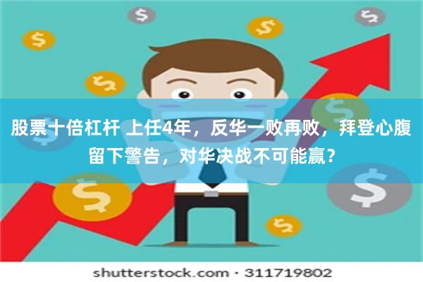 股票十倍杠杆 上任4年，反华一败再败，拜登心腹留下警告，对华决战不可能赢？