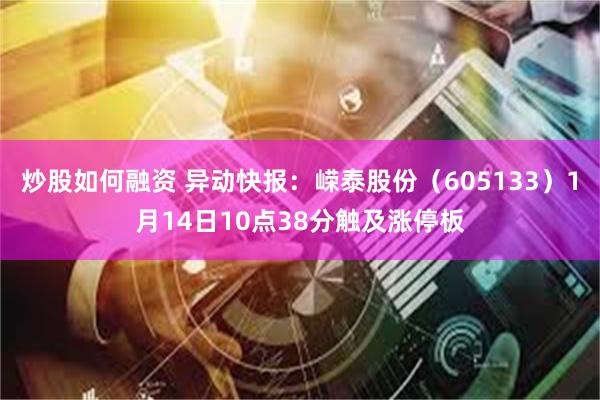 炒股如何融资 异动快报：嵘泰股份（605133）1月14日10点38分触及涨停板