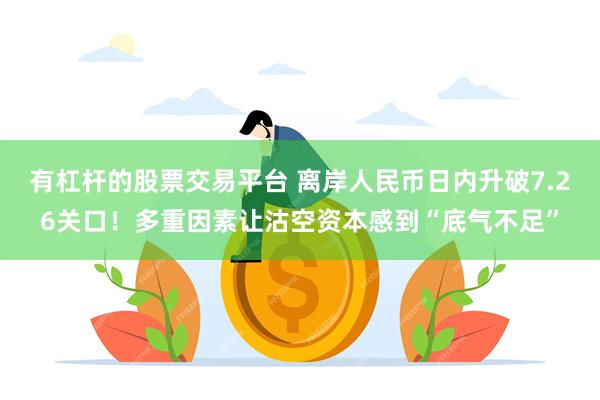 有杠杆的股票交易平台 离岸人民币日内升破7.26关口！多重因素让沽空资本感到“底气不足”