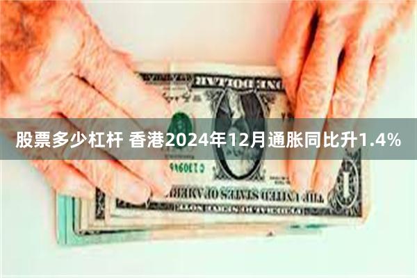 股票多少杠杆 香港2024年12月通胀同比升1.4%