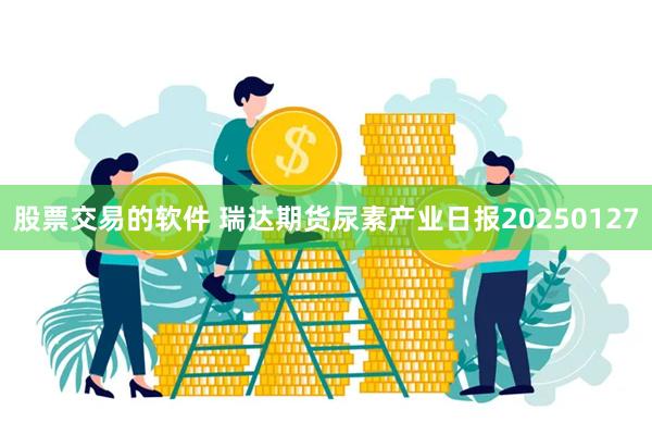 股票交易的软件 瑞达期货尿素产业日报20250127